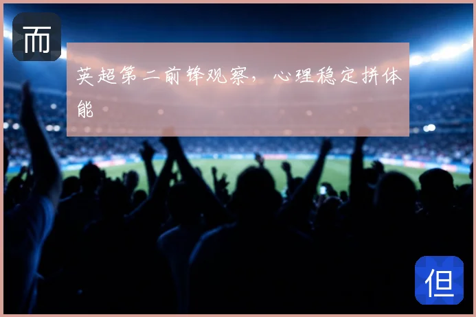 英超第二前锋观察,心理稳定拼体能