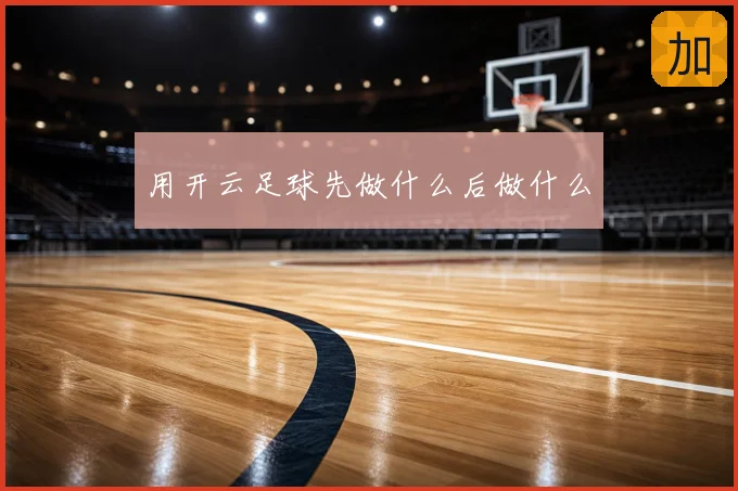用开云足球先做什么后做什么