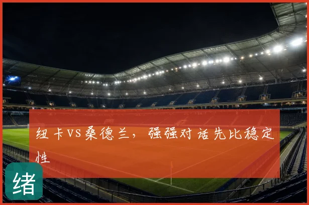 纽卡vs桑德兰,强强对话先比稳定性