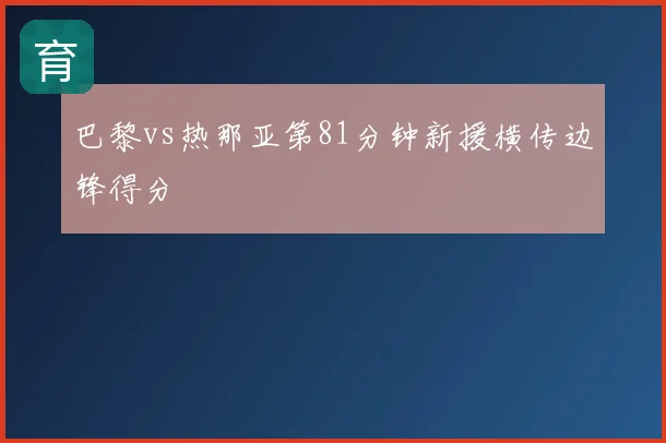 巴黎vs热那亚第81分钟新援横传边锋得分