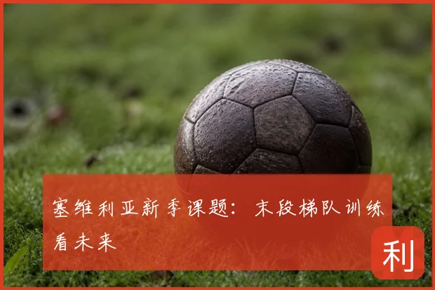 塞维利亚新季课题：末段梯队训练看未来