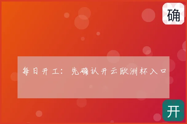 每日开工:先确认开云欧洲杯入口