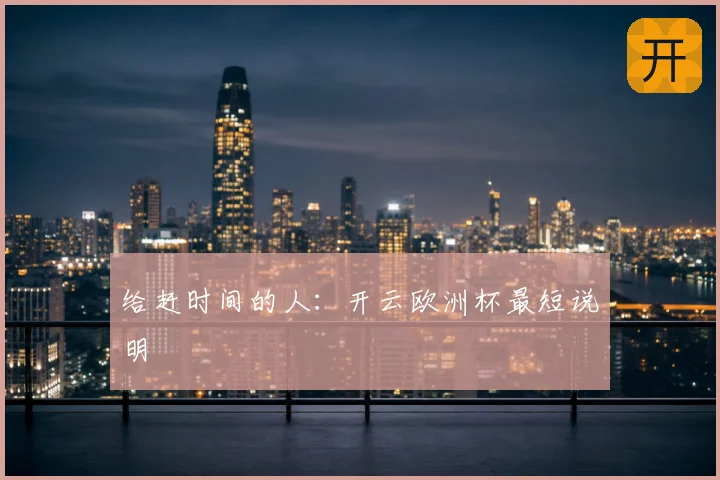给赶时间的人:开云欧洲杯最短说明